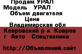Продам УРАЛ 4320 › Модель ­ УРАЛ 4320-0611-31 › Объем двигателя ­ 14 860 › Цена ­ 900 000 - Владимирская обл., Ковровский р-н, Ковров г. Авто » Спецтехника   